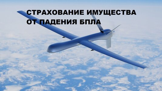 Страхование имущества от рисков падения беспилотных летательных аппаратов (далее - БПЛА), террактов и диверсий